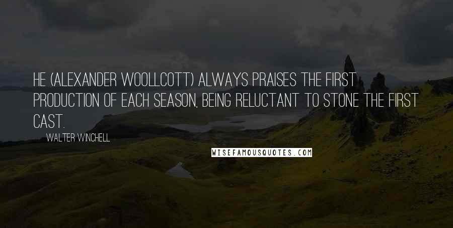 Walter Winchell Quotes: He (Alexander Woollcott) always praises the first production of each season, being reluctant to stone the first cast.
