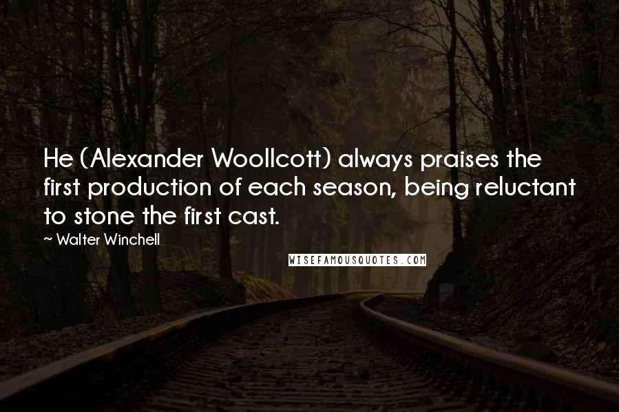 Walter Winchell Quotes: He (Alexander Woollcott) always praises the first production of each season, being reluctant to stone the first cast.