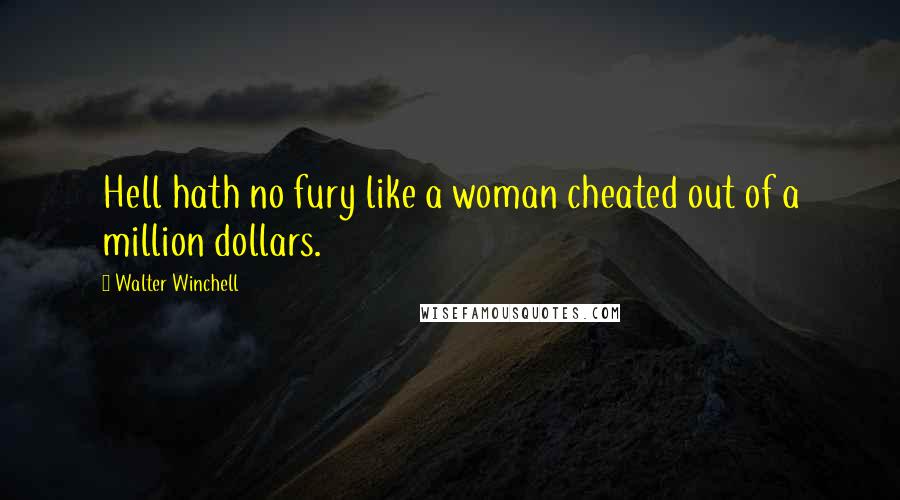 Walter Winchell Quotes: Hell hath no fury like a woman cheated out of a million dollars.