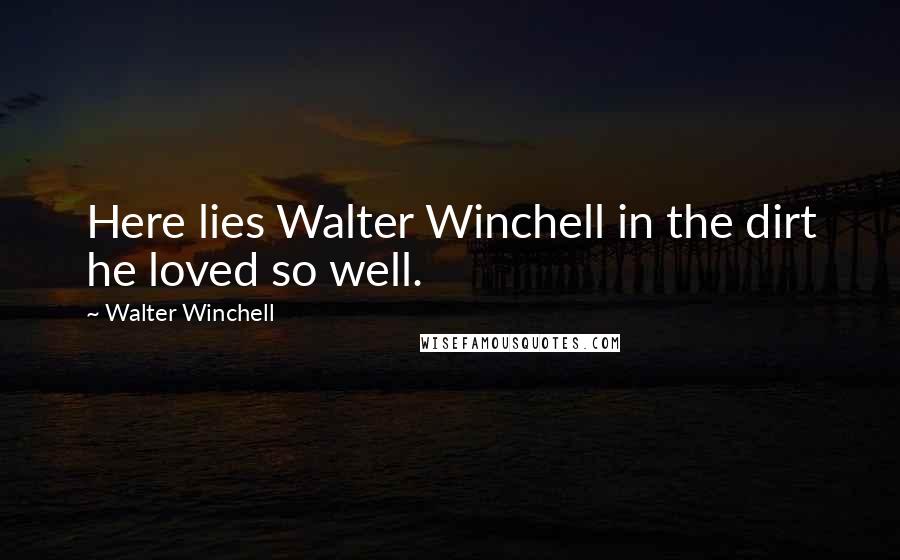 Walter Winchell Quotes: Here lies Walter Winchell in the dirt he loved so well.