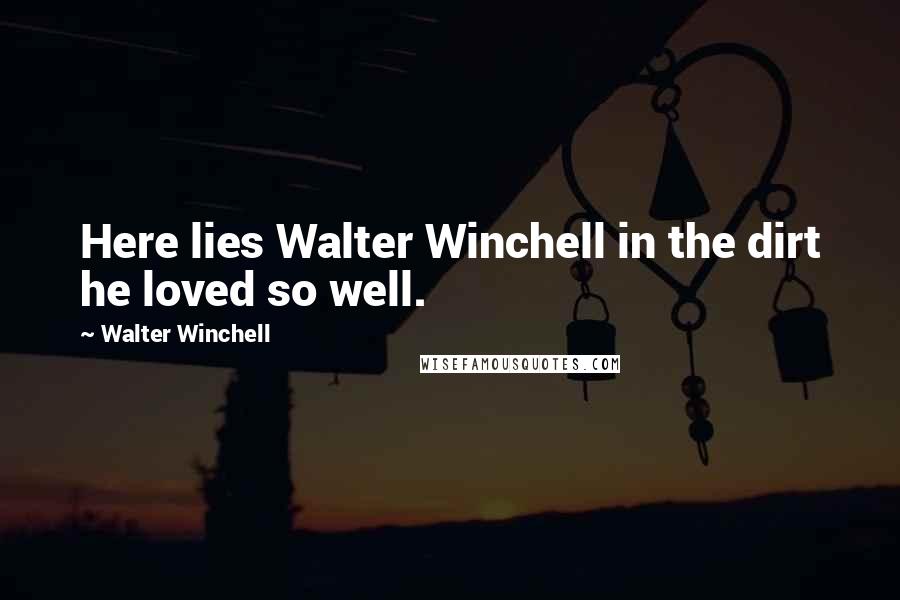 Walter Winchell Quotes: Here lies Walter Winchell in the dirt he loved so well.