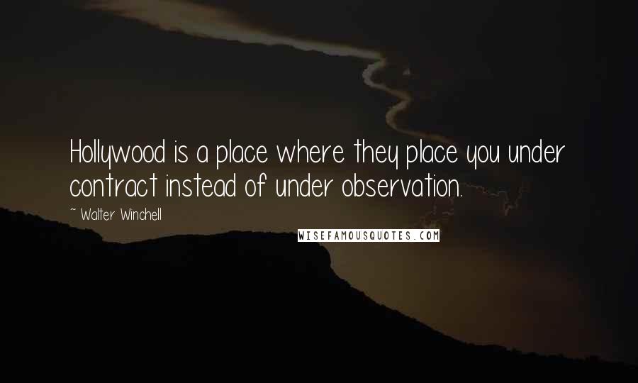 Walter Winchell Quotes: Hollywood is a place where they place you under contract instead of under observation.