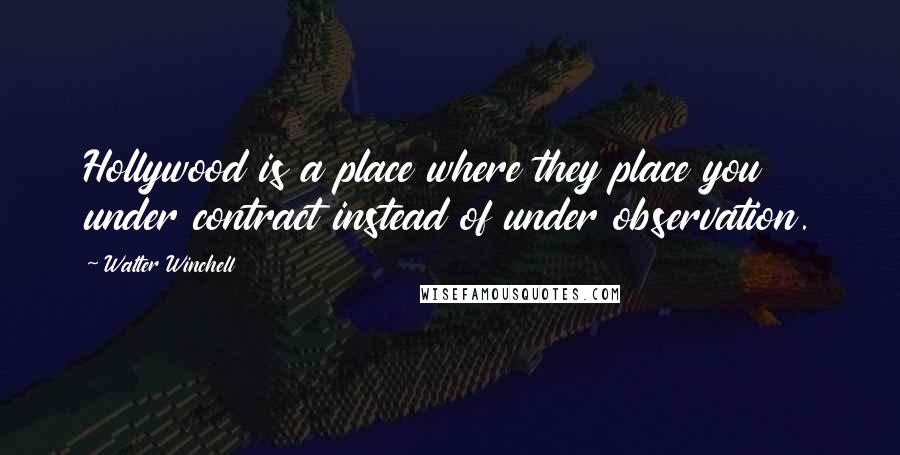 Walter Winchell Quotes: Hollywood is a place where they place you under contract instead of under observation.