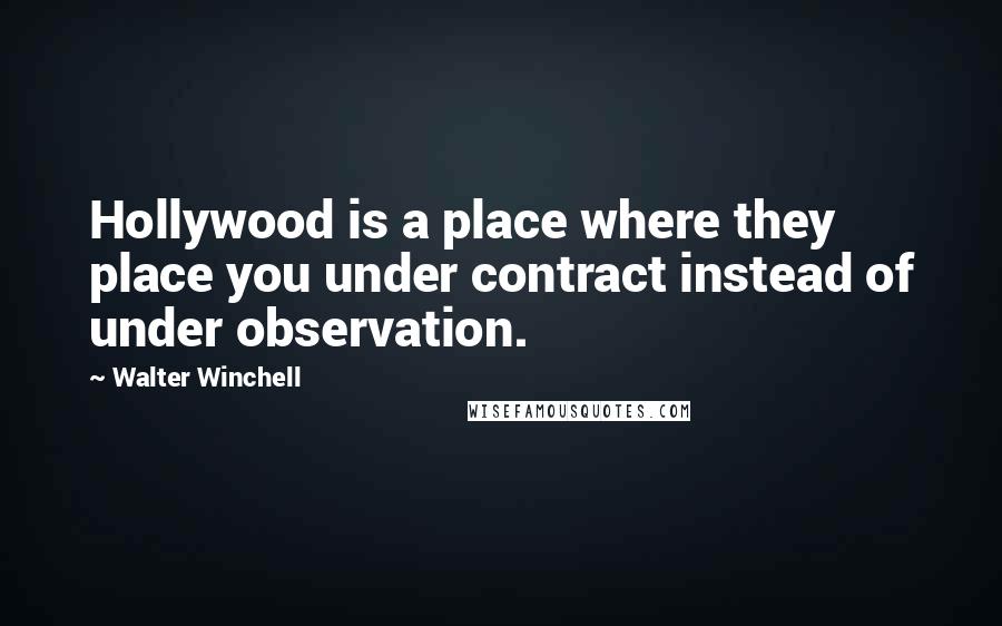 Walter Winchell Quotes: Hollywood is a place where they place you under contract instead of under observation.