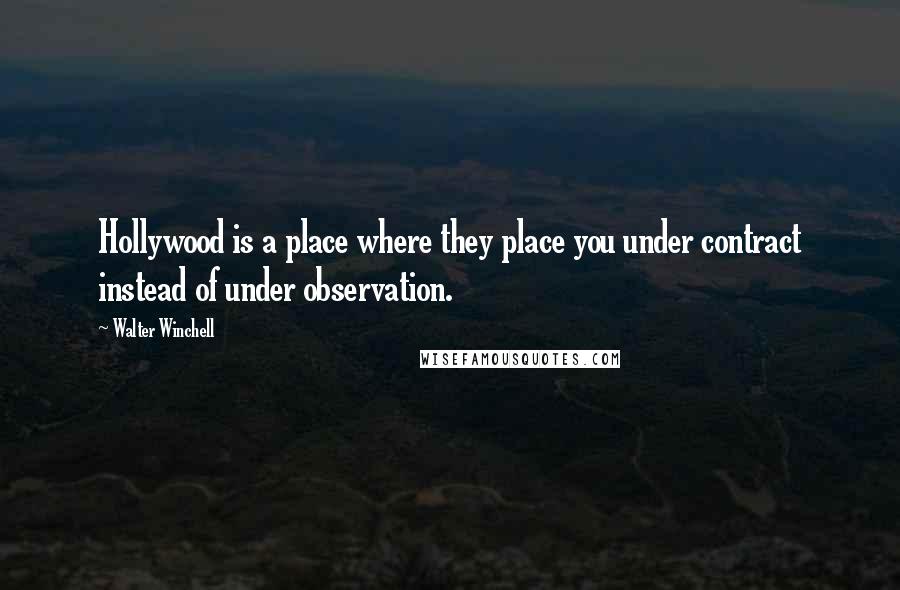 Walter Winchell Quotes: Hollywood is a place where they place you under contract instead of under observation.