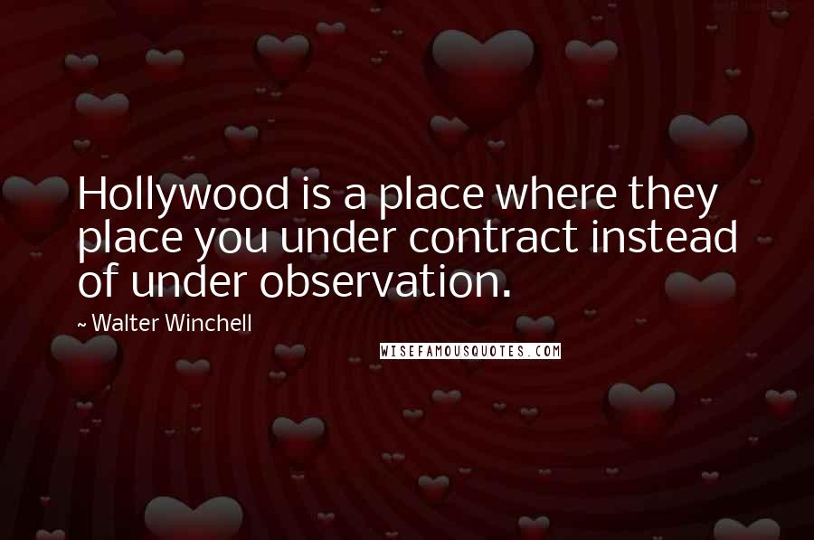 Walter Winchell Quotes: Hollywood is a place where they place you under contract instead of under observation.