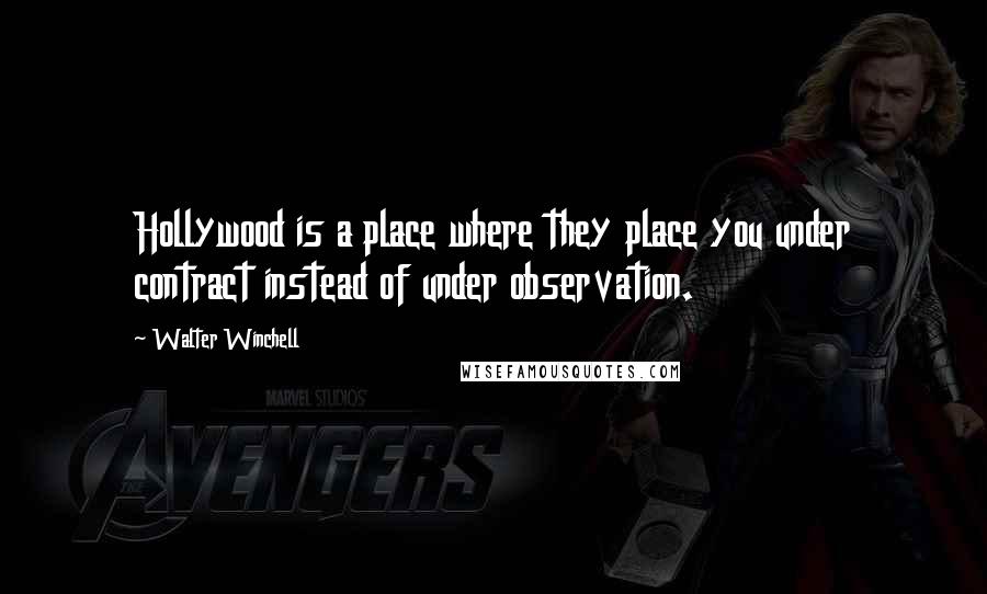 Walter Winchell Quotes: Hollywood is a place where they place you under contract instead of under observation.