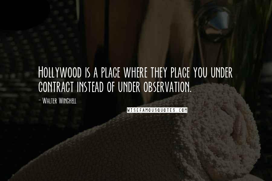 Walter Winchell Quotes: Hollywood is a place where they place you under contract instead of under observation.