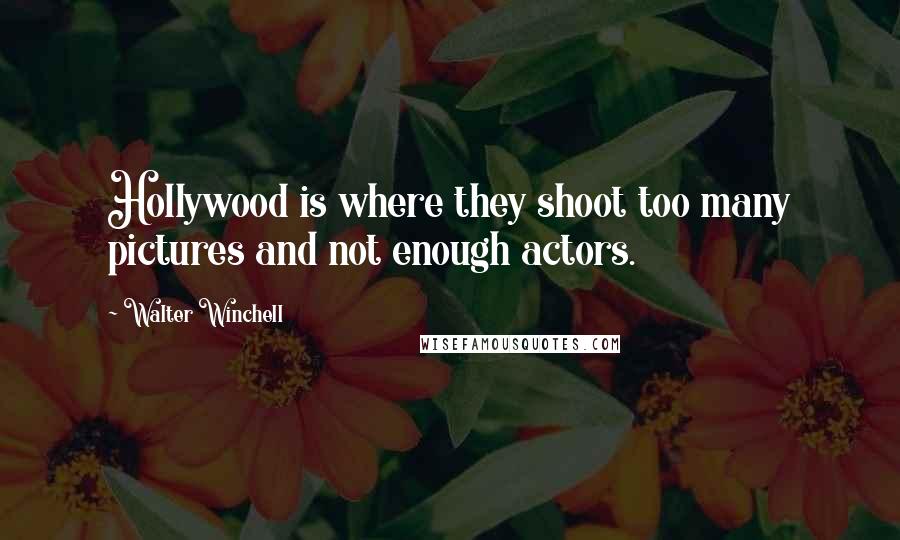 Walter Winchell Quotes: Hollywood is where they shoot too many pictures and not enough actors.