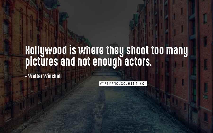 Walter Winchell Quotes: Hollywood is where they shoot too many pictures and not enough actors.