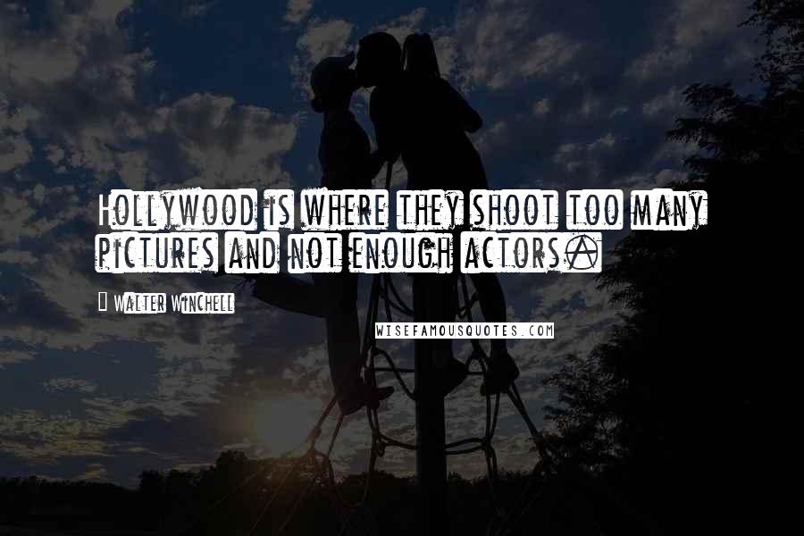 Walter Winchell Quotes: Hollywood is where they shoot too many pictures and not enough actors.