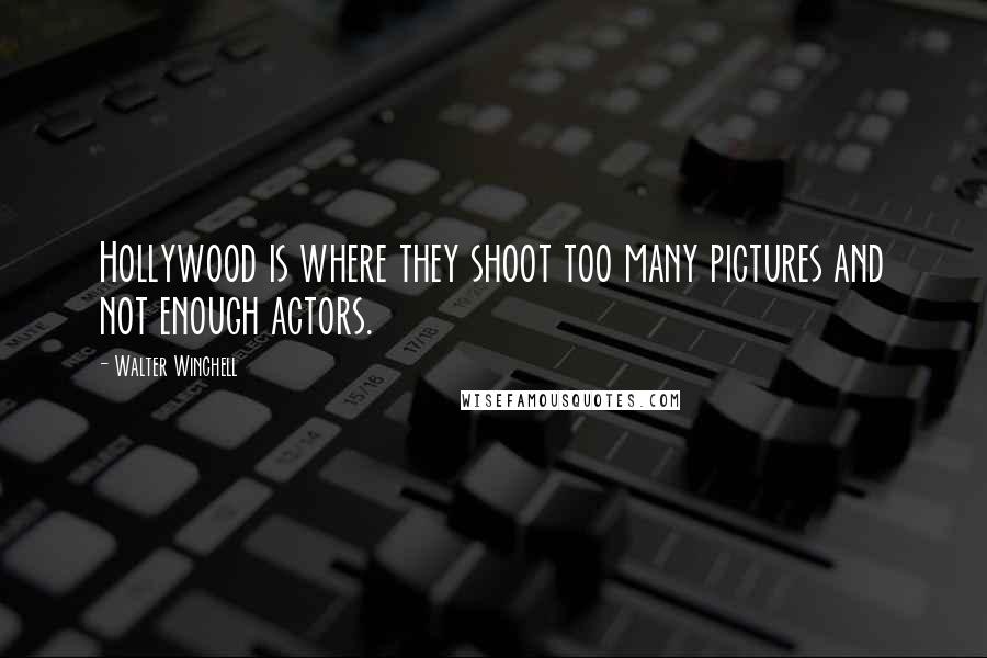 Walter Winchell Quotes: Hollywood is where they shoot too many pictures and not enough actors.