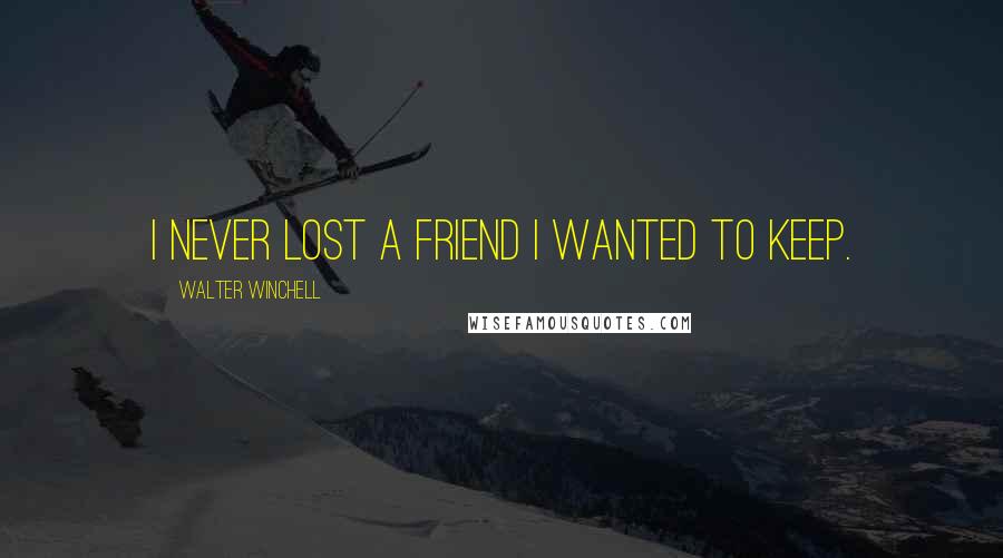 Walter Winchell Quotes: I never lost a friend I wanted to keep.