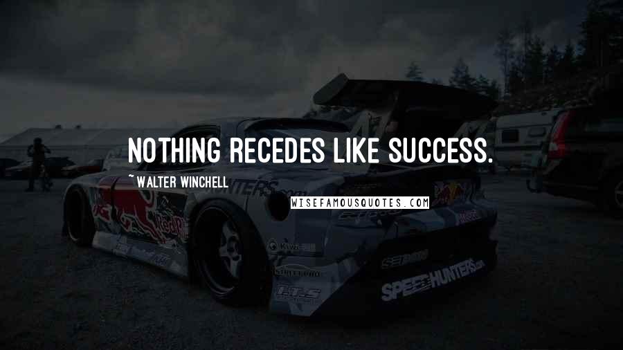 Walter Winchell Quotes: Nothing recedes like success.