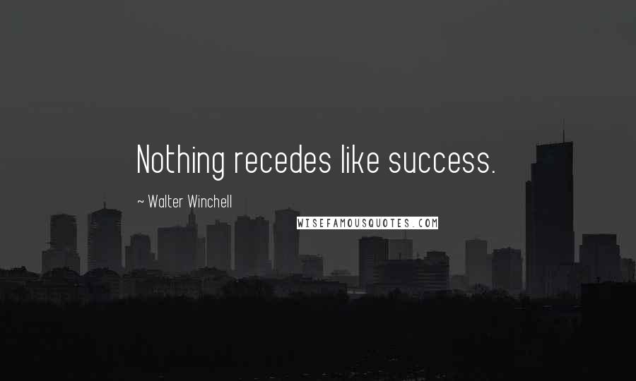 Walter Winchell Quotes: Nothing recedes like success.