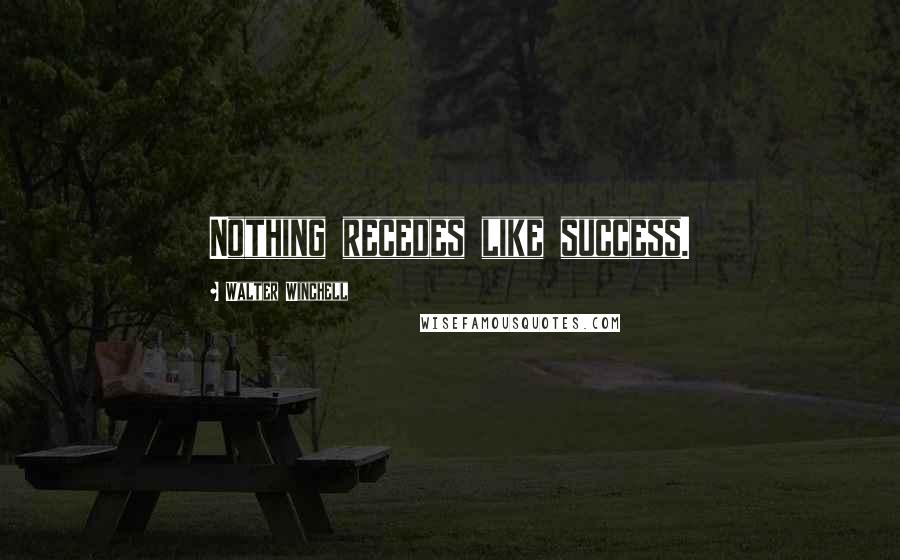 Walter Winchell Quotes: Nothing recedes like success.