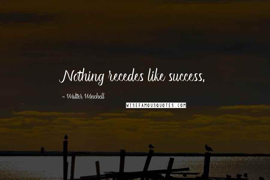Walter Winchell Quotes: Nothing recedes like success.
