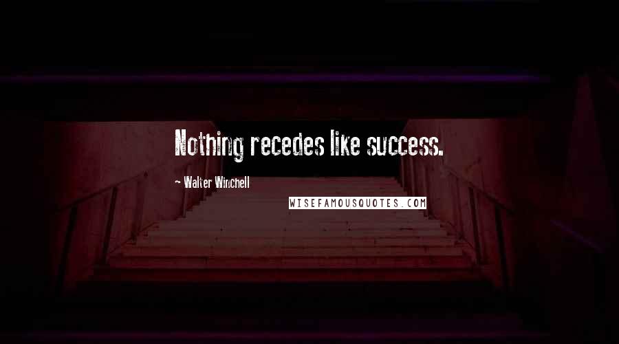 Walter Winchell Quotes: Nothing recedes like success.