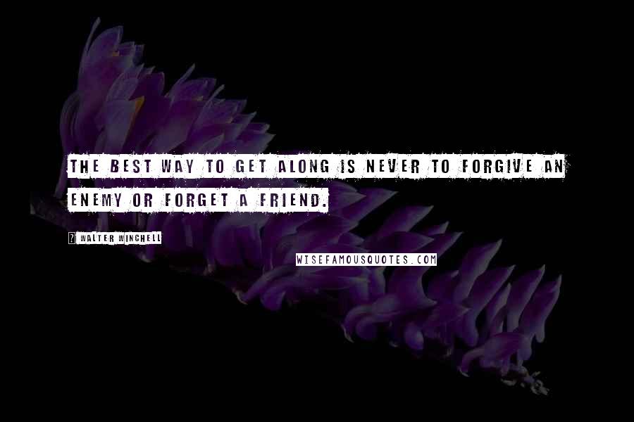 Walter Winchell Quotes: The best way to get along is never to forgive an enemy or forget a friend.