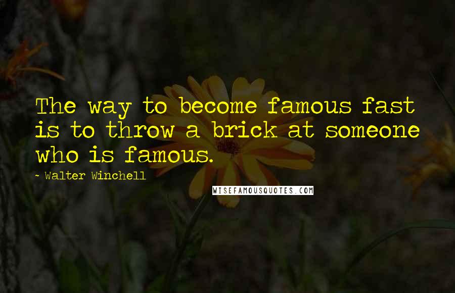 Walter Winchell Quotes: The way to become famous fast is to throw a brick at someone who is famous.