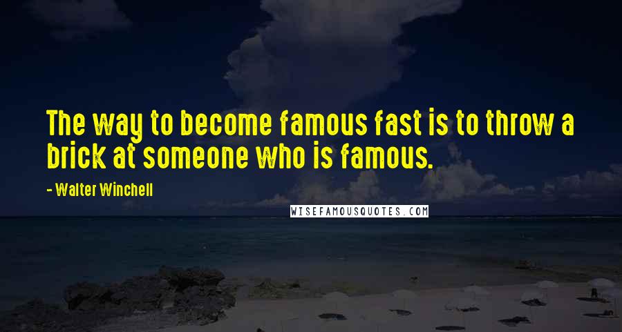 Walter Winchell Quotes: The way to become famous fast is to throw a brick at someone who is famous.