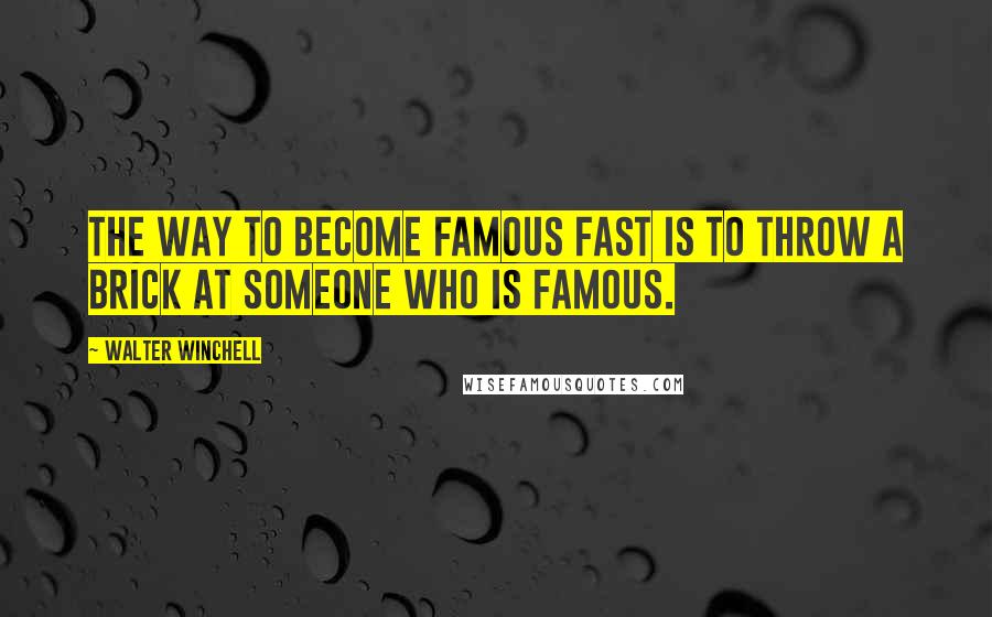 Walter Winchell Quotes: The way to become famous fast is to throw a brick at someone who is famous.