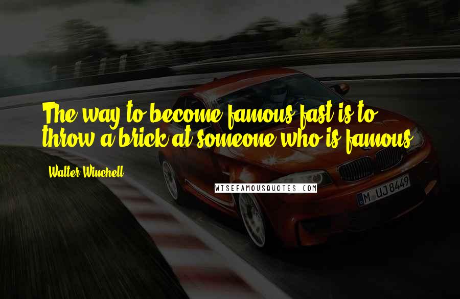 Walter Winchell Quotes: The way to become famous fast is to throw a brick at someone who is famous.