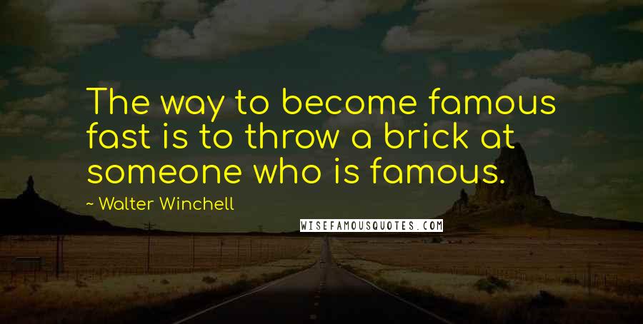 Walter Winchell Quotes: The way to become famous fast is to throw a brick at someone who is famous.