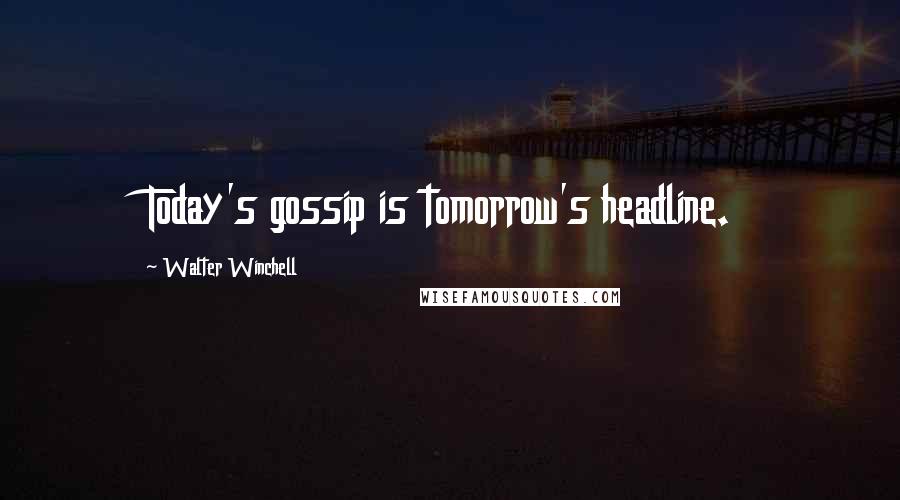 Walter Winchell Quotes: Today's gossip is tomorrow's headline.