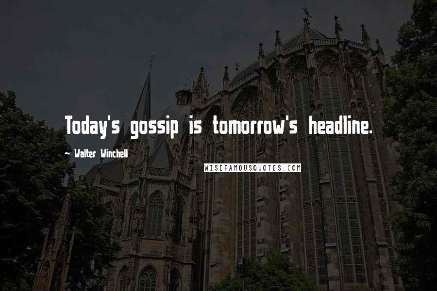 Walter Winchell Quotes: Today's gossip is tomorrow's headline.