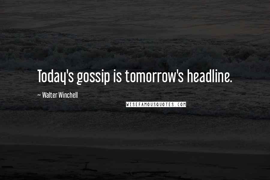 Walter Winchell Quotes: Today's gossip is tomorrow's headline.