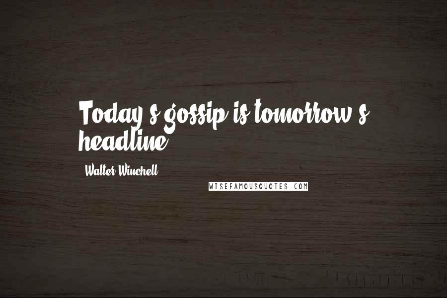Walter Winchell Quotes: Today's gossip is tomorrow's headline.