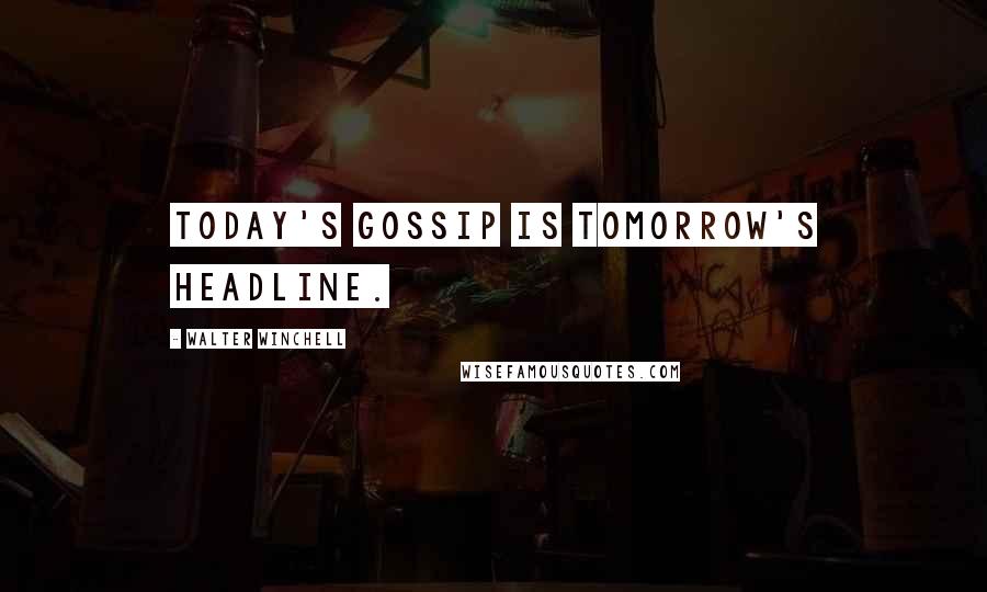 Walter Winchell Quotes: Today's gossip is tomorrow's headline.