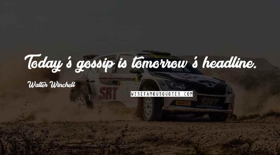 Walter Winchell Quotes: Today's gossip is tomorrow's headline.