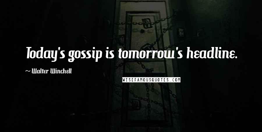 Walter Winchell Quotes: Today's gossip is tomorrow's headline.