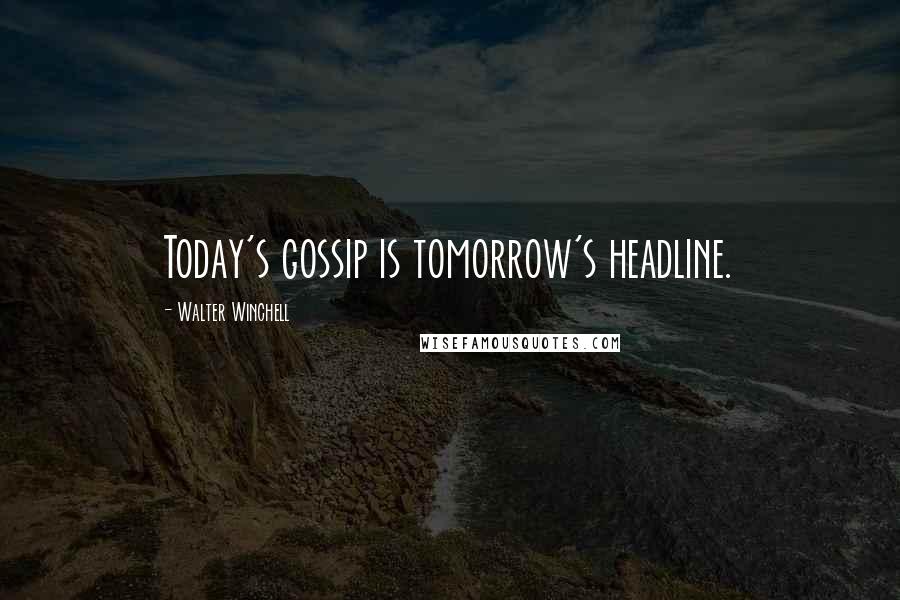 Walter Winchell Quotes: Today's gossip is tomorrow's headline.