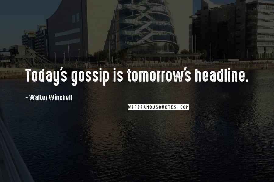 Walter Winchell Quotes: Today's gossip is tomorrow's headline.