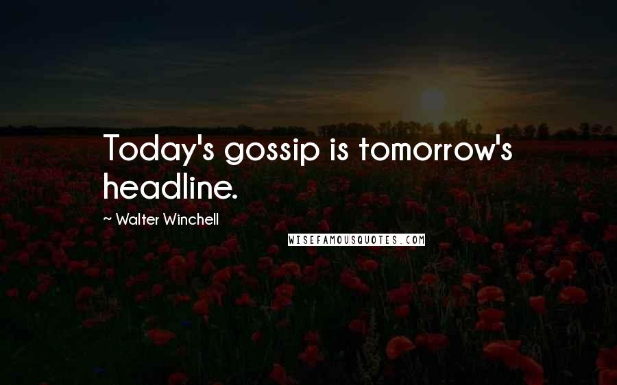 Walter Winchell Quotes: Today's gossip is tomorrow's headline.
