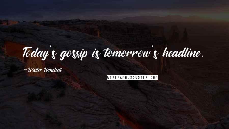 Walter Winchell Quotes: Today's gossip is tomorrow's headline.
