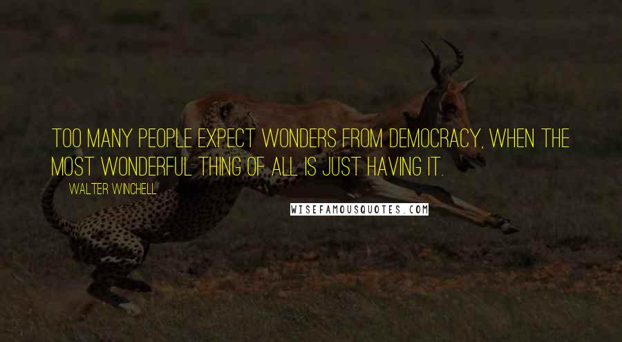 Walter Winchell Quotes: Too many people expect wonders from democracy, when the most wonderful thing of all is just having it.