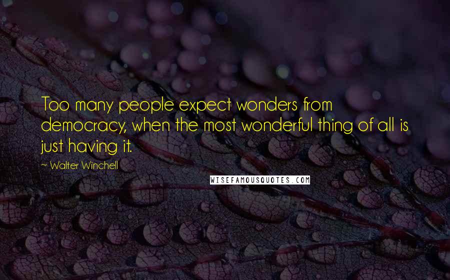 Walter Winchell Quotes: Too many people expect wonders from democracy, when the most wonderful thing of all is just having it.