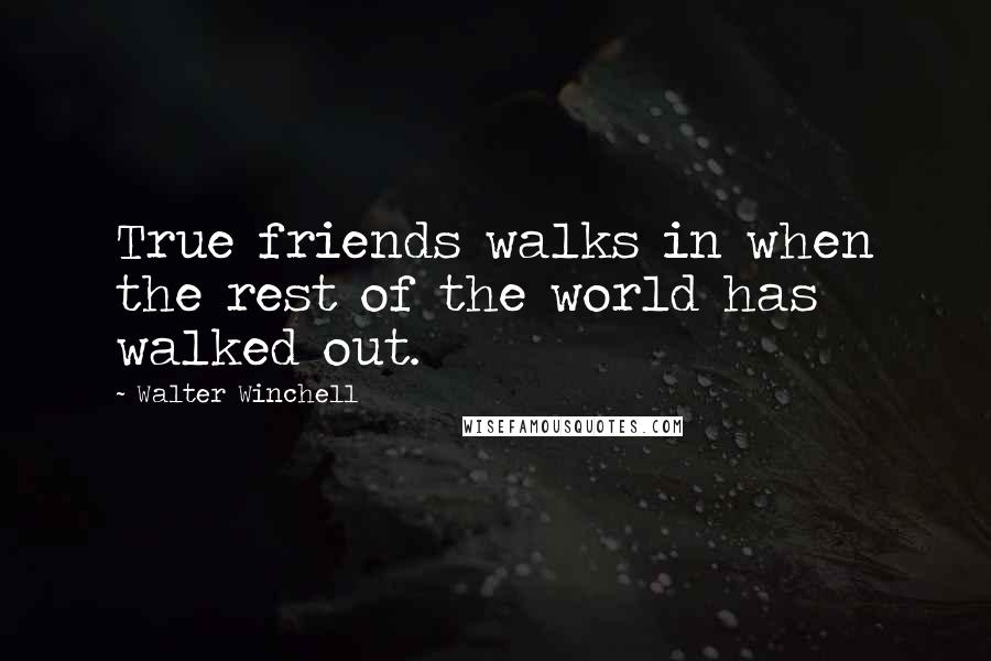 Walter Winchell Quotes: True friends walks in when the rest of the world has walked out.