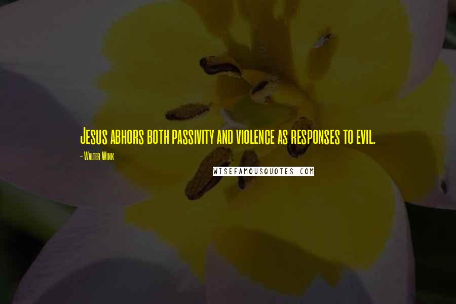 Walter Wink Quotes: Jesus abhors both passivity and violence as responses to evil.