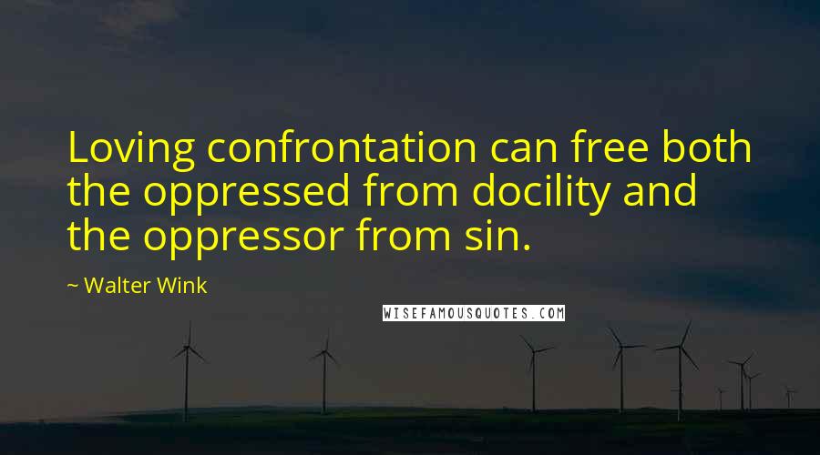 Walter Wink Quotes: Loving confrontation can free both the oppressed from docility and the oppressor from sin.