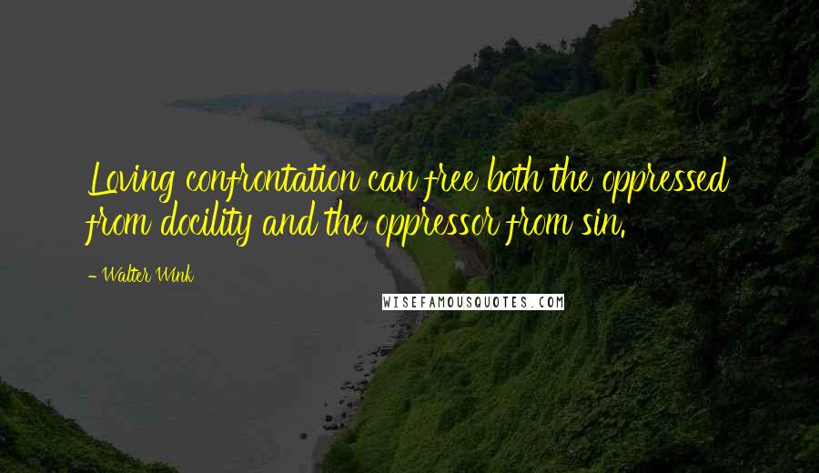 Walter Wink Quotes: Loving confrontation can free both the oppressed from docility and the oppressor from sin.