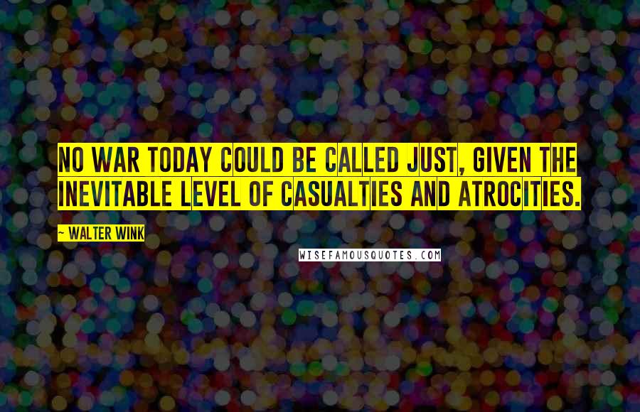 Walter Wink Quotes: No war today could be called just, given the inevitable level of casualties and atrocities.