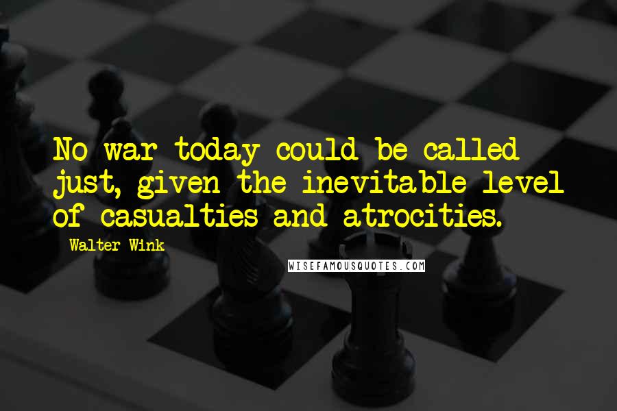 Walter Wink Quotes: No war today could be called just, given the inevitable level of casualties and atrocities.
