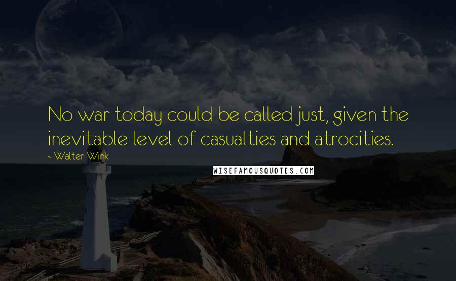 Walter Wink Quotes: No war today could be called just, given the inevitable level of casualties and atrocities.