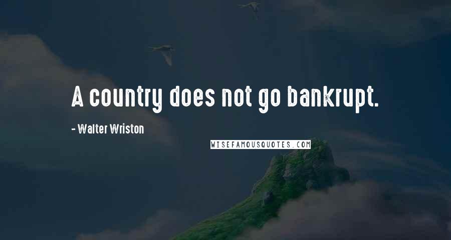 Walter Wriston Quotes: A country does not go bankrupt.