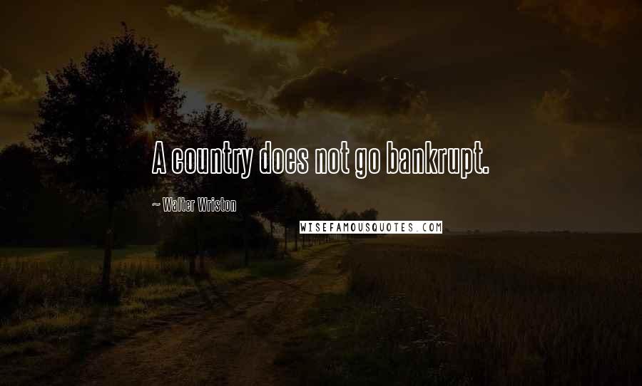 Walter Wriston Quotes: A country does not go bankrupt.